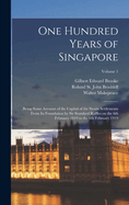 One Hundred Years of Singapore: Being Some Account of the Capital of the Straits Settlements From its Foundation by Sir Stamford Raffles on the 6th February 1819 to the 6th February 1919; Volume 1