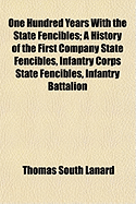 One Hundred Years with the State Fencibles; A History of the First Company State Fencibles, Infantry Corps State Fencibles, Infantry Battalion State Fencibles, and the Old Guard State Fencibles, 1813-1913 - Lanard, Thomas South