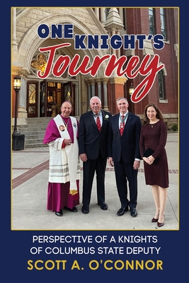 One Knight's Journey: Perspective of a Knights of Columbus State Deputy - O'Connor, Scott A