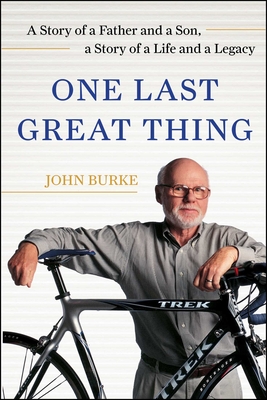 One Last Great Thing: A Story of a Father and a Son, a Story of a Life and a Legacy - Burke, John, Dr.