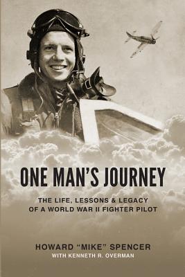 One Man's Journey: The Life, Lessons & Legacy of a World War II Fighter Pilot - Spencer, Howard (Mike), and Overman, Kenneth R