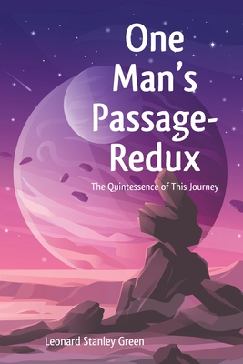 One Man's Passage-Redux: The Quintessence of This Journey - Green, Leonard Stanley