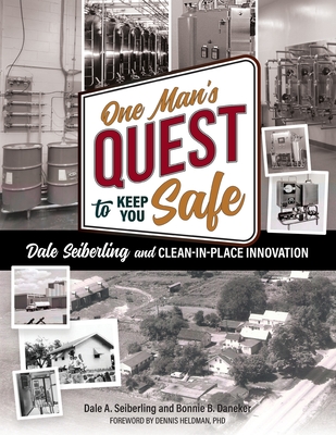 One Man's Quest to Keep You Safe: Dale Seiberling and Clean-In-Place Innovation - Seiberling, Dale A, and Daneker, Bonnie B