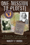 One Mission to Ploesti: A World War II Adventure of an Airman's Escape and Rescue