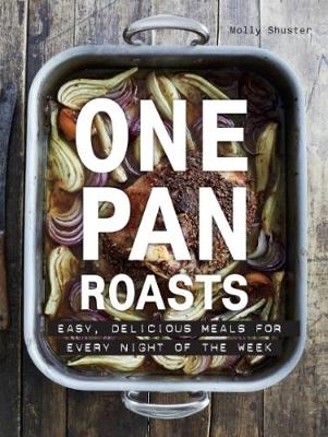 One Pan Roasts: Easy, delicious meals for every night of the week - Shuster, Molly