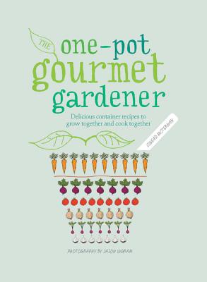 One-Pot Gourmet Gardener: Delicious container recipes to grow together and cook together - McTernan, Cinead, and Ingram, Jason (Photographer)