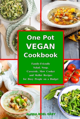 One-Pot Vegan Cookbook: Family-Friendly Salad, Soup, Casserole, Slow Cooker and Skillet Recipes for Busy People on a Budget - Fat Loss Almanac (Editor), and Grey, Alissa Noel
