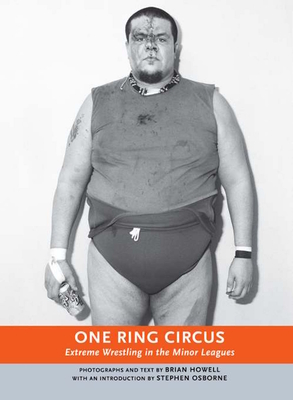 One Ring Circus: Extreme Wrestling in the Minor Leagues - Howell, Brian (Photographer), and Osborne, Stephen (Introduction by)
