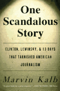 One Scandalous Story: Clinton, Lewinsky, and Thirteen Days That Tarnished American Journalism