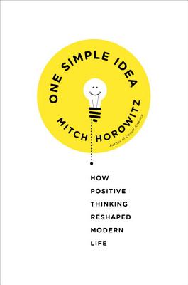One Simple Idea: How Positive Thinking Reshaped Modern Life - Horowitz, Mitch