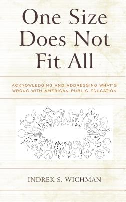 One Size Does Not Fit All: Acknowledging and Addressing What's Wrong with American Public Education - Wichman, Indrek S