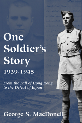 One Soldier's Story: 1939-1945: From the Fall of Hong Kong to the Defeat of Japan - Macdonell, George S