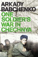 One Soldier's War in Chechnya - Babchenko, Arkady