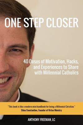 One Step Closer: 40 Doses of Motivation, Hacks, and Experiences to Share with Millennial Catholics - Freeman, LC Anthony