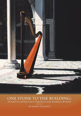 One Stone to the Building: Henriette Reni's Life Through Her Works for Harp - Haefner, Jaymee