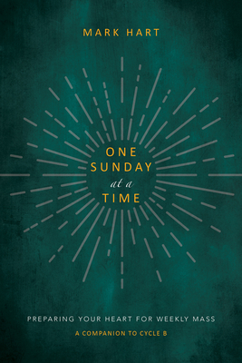 One Sunday at a Time (Cycle B): Preparing Your Heart for Weekly Mass - Hart, Mark