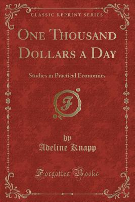 One Thousand Dollars a Day: Studies in Practical Economics (Classic Reprint) - Knapp, Adeline