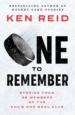 One to Remember: Stories from 39 Members of the Nhl's One Goal Club - Reid, Ken, and Armstrong, Colby (Foreword by)
