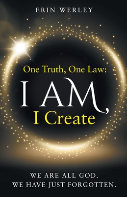 One Truth, One Law: I Am, I Create - Werley, Erin
