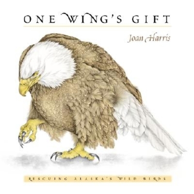 One Wing's Gift: Rescuing Alaska's Wild Birds - Harris, Joan (Text by)