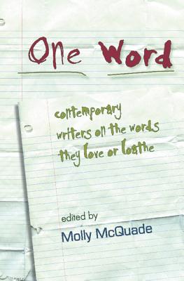 One Word: Contemporary Writers on the Words They Love or Loathe - McQuade, Molly (Editor)