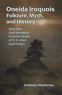 Oneida Iroquois Folklore, Myth, and History: New York Oral Narrative from the Notes of H. E. Allen and Others