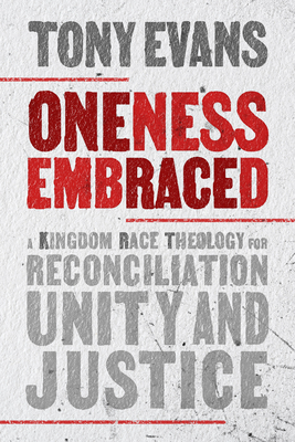 Oneness Embraced: A Kingdom Race Theology for Reconciliation, Unity, and Justice - Evans, Tony