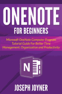 Onenote for Beginners: Microsoft Onenote Computer Program Tutorial Guide for Better Time Management, Organization and Productivity