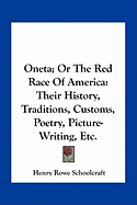 Oneta; Or The Red Race Of America: Their History, Traditions, Customs, Poetry, Picture-Writing, Etc.