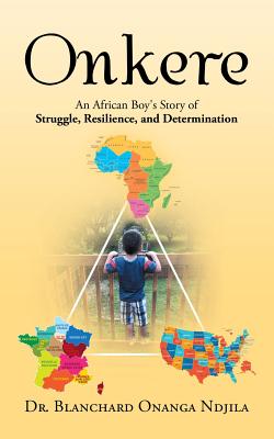 Onkere: An African Boy's Story of Struggle, Resilience, and Determination - Ndjila, Blanchard Onanga, Dr.