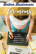 Online Business for Moms: Learn How to Start an Online Business Right at Home for Moms