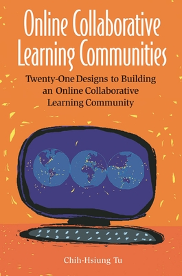 Online Collaborative Learning Communities: Twenty-One Designs to Building an Online Collaborative Learning Community - Tu, Chih-Hsiung