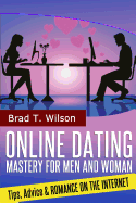 Online Dating Mastery for Men and Women: Tips, Advice and Romance on the Internet