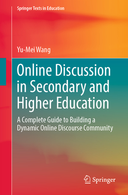 Online Discussion in Secondary and Higher Education: A Complete Guide to Building a Dynamic Online Discourse Community - Wang, Yu-Mei