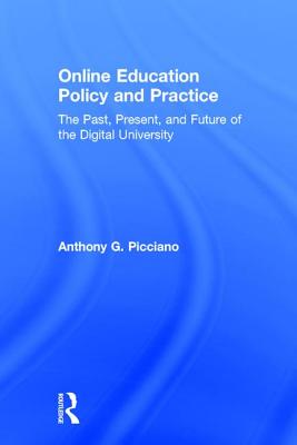 Online Education Policy and Practice: The Past, Present, and Future of the Digital University - Picciano, Anthony G