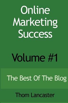 Online Marketing Success - Volume #1: The Best Of The Blog - Lancaster, Thom