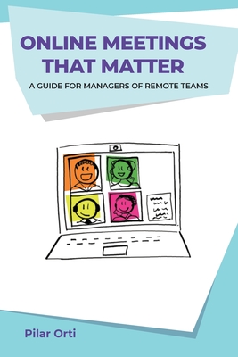 Online Meetings that Matter: A guide for managers of remote teams - Orti, Pilar