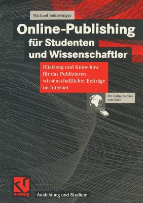 Online-Publishing F?r Studenten Und Wissenschaftler: R?stzeug Und Know-How F?r Das Publizieren Wissenschaftlicher Beitr?ge Im Internet - Bei?wenger, Michael