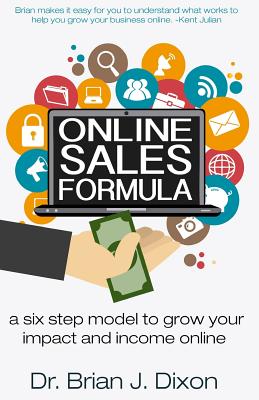 Online Sales Formula: a six step model to grow your impact and income online - Dixon, Brian J