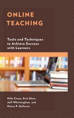 Online Teaching: Tools and Techniques to Achieve Success with Learners - Casey, Mike, and Shaw, Erin, and Whittingham, Jeff