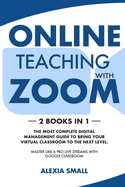 Online Teaching with Zoom: 2 books in 1: the most complete digital management guide to bring your virtual classroom to the next level. Master like a pro live streams with google classroom