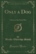 Only a Dog: A Story of the Great War (Classic Reprint)