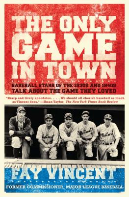 Only Game in Town: Baseball Stars of the 1930s and 1940s Talk about the Game They Loved - Vincent, Fay