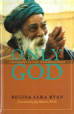 Only God: A Biography of Yogi Ramsuratkumar - Ryan, Regina Sara, and Martin, Jay (Foreword by)