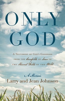 Only God: A Testimony of God's Goodness from the Cornfields of Iowa to the Harvest Fields of the World - Johnson, Larry, and Johnson, Jean