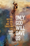 Only God will Save Us: The Nature of God and the Christian Life