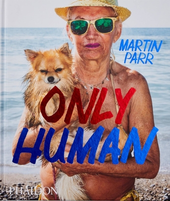 Only Human: Photographs by Martin Parr - Prodger, Phillip, and Parr, Martin, and Perry, Grayson (Contributions by)