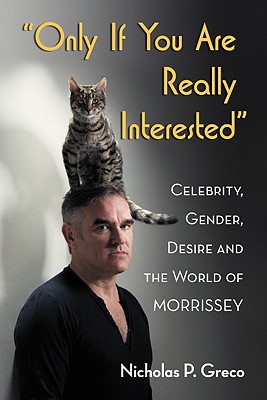 Only If You Are Really Interested: Celebrity, Gender, Desire and the World of Morrissey - Greco, Nicholas P