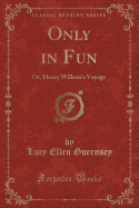 Only in Fun: Or, Henry Willson's Voyage (Classic Reprint)