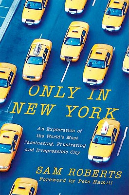 Only in New York: An Exploration of the World's Most Fascinating, Frustrating and Irrepressible City - Roberts, Sam, Professor, and Hamill, Pete, Mr. (Foreword by)